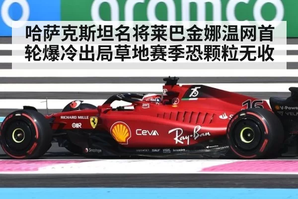 哈萨克斯坦名将莱巴金娜温网首轮爆冷出局草地赛季恐颗粒无收