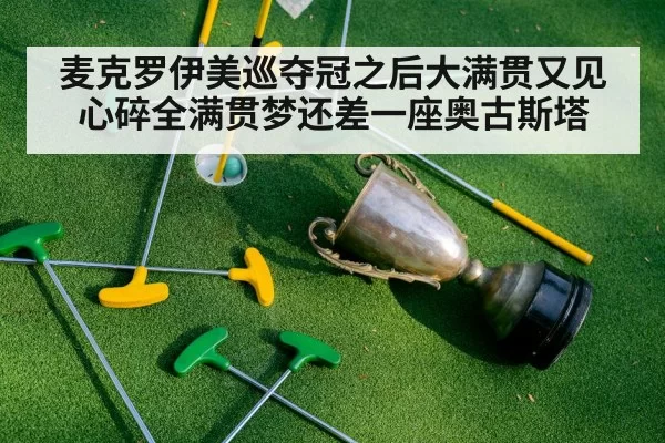 麦克罗伊美巡夺冠之后大满贯又见心碎全满贯梦还差一座奥古斯塔