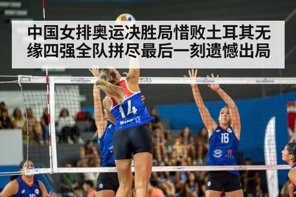 中国女排奥运决胜局惜败土耳其无缘四强全队拼尽最后一刻遗憾出局