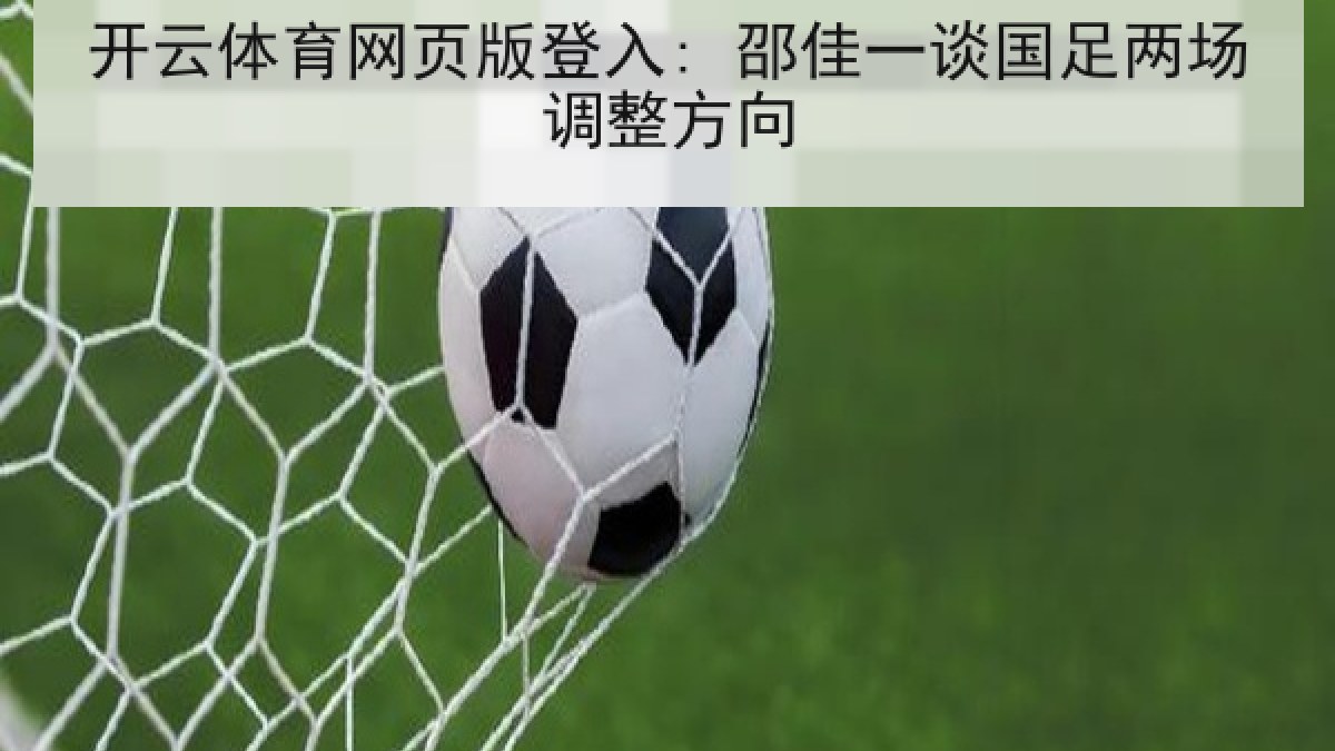 开云体育网页版登入: 邵佳一谈国足两场调整方向