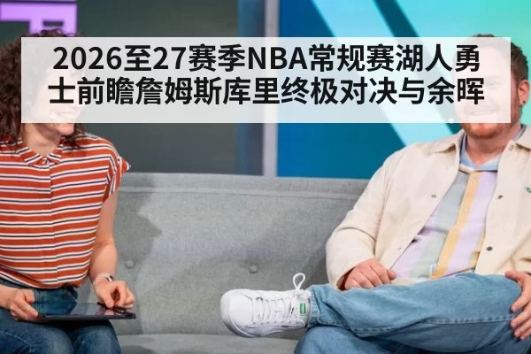 2026至27赛季NBA常规赛湖人勇士前瞻詹姆斯库里终极对决与余晖